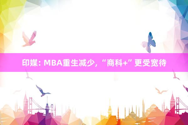 印媒: MBA重生减少, “商科+”更受宽待